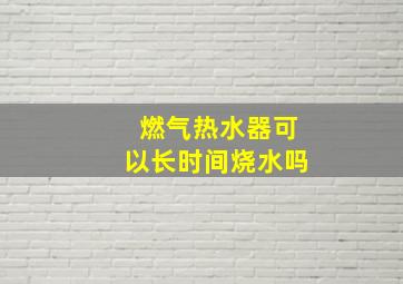 燃气热水器可以长时间烧水吗