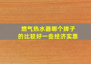 燃气热水器哪个牌子的比较好一些经济实惠