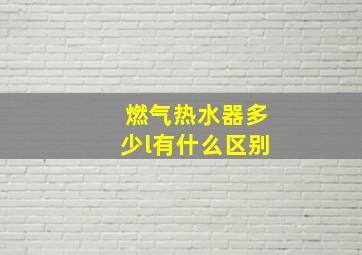 燃气热水器多少l有什么区别