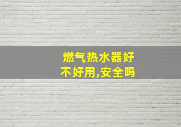 燃气热水器好不好用,安全吗