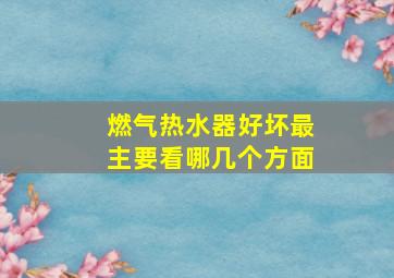 燃气热水器好坏最主要看哪几个方面