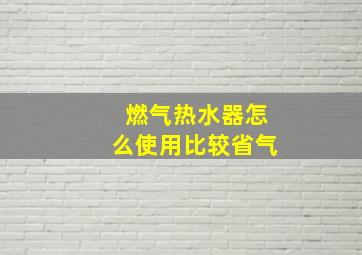 燃气热水器怎么使用比较省气