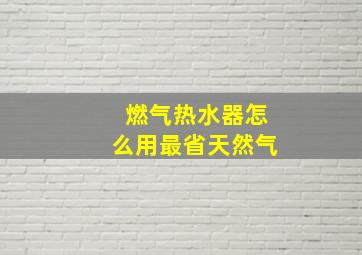 燃气热水器怎么用最省天然气