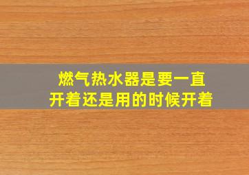 燃气热水器是要一直开着还是用的时候开着