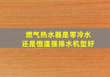 燃气热水器是零冷水还是恒温强排水机型好