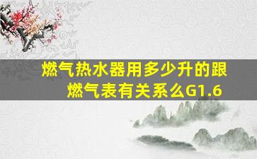 燃气热水器用多少升的跟燃气表有关系么G1.6