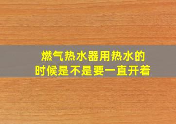 燃气热水器用热水的时候是不是要一直开着