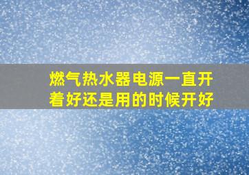 燃气热水器电源一直开着好还是用的时候开好