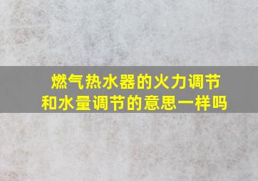 燃气热水器的火力调节和水量调节的意思一样吗