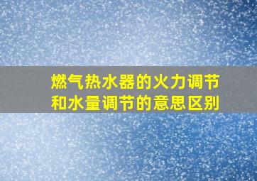 燃气热水器的火力调节和水量调节的意思区别