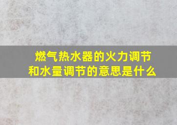 燃气热水器的火力调节和水量调节的意思是什么