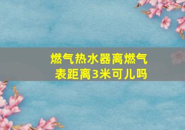 燃气热水器离燃气表距离3米可儿吗