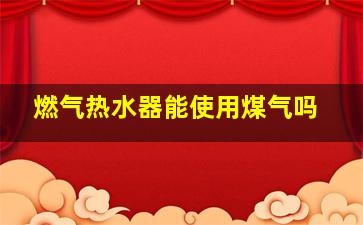 燃气热水器能使用煤气吗