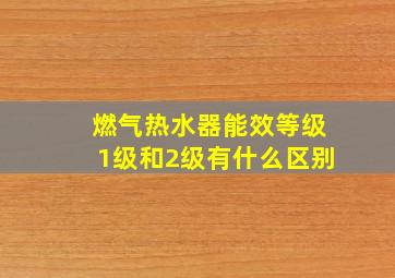 燃气热水器能效等级1级和2级有什么区别