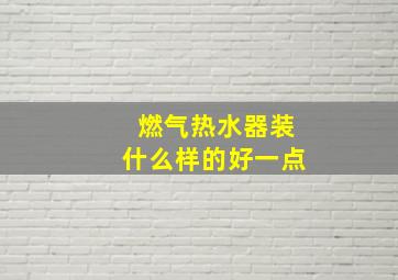 燃气热水器装什么样的好一点