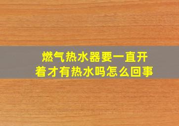 燃气热水器要一直开着才有热水吗怎么回事