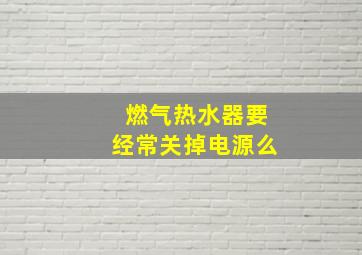 燃气热水器要经常关掉电源么