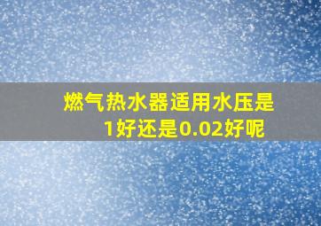 燃气热水器适用水压是1好还是0.02好呢