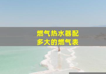 燃气热水器配多大的燃气表