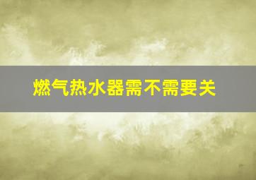 燃气热水器需不需要关