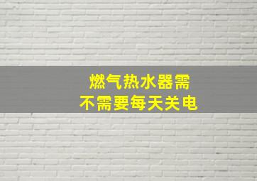 燃气热水器需不需要每天关电