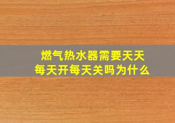 燃气热水器需要天天每天开每天关吗为什么