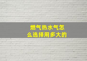 燃气热水气怎么选择用多大的