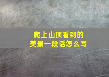 爬上山顶看到的美景一段话怎么写