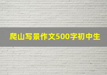 爬山写景作文500字初中生