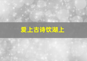 爱上古诗饮湖上