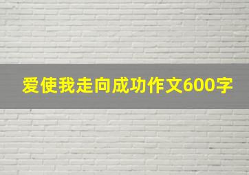 爱使我走向成功作文600字