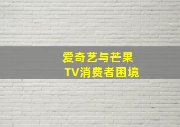 爱奇艺与芒果TV消费者困境