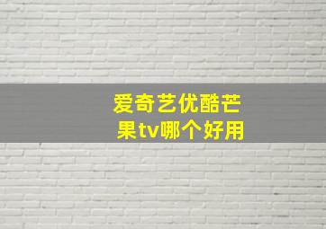 爱奇艺优酷芒果tv哪个好用