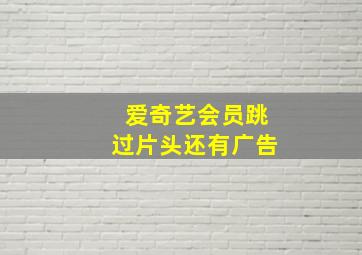 爱奇艺会员跳过片头还有广告