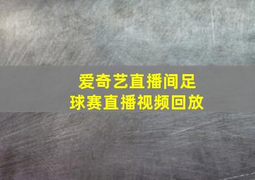 爱奇艺直播间足球赛直播视频回放