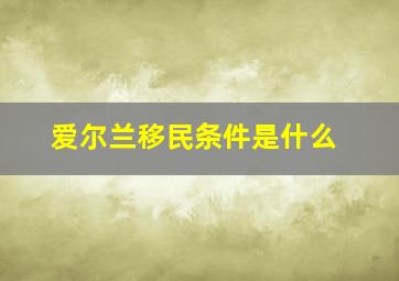 爱尔兰移民条件是什么