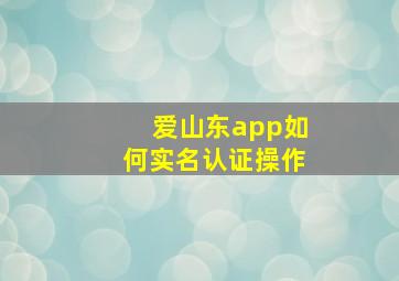 爱山东app如何实名认证操作