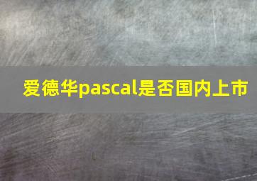 爱德华pascal是否国内上市