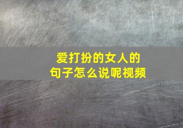 爱打扮的女人的句子怎么说呢视频