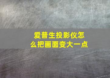 爱普生投影仪怎么把画面变大一点