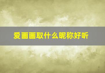 爱画画取什么昵称好听