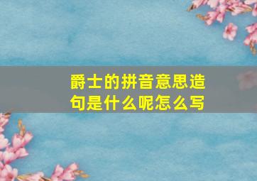 爵士的拼音意思造句是什么呢怎么写