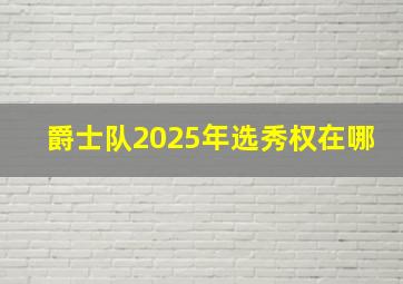 爵士队2025年选秀权在哪