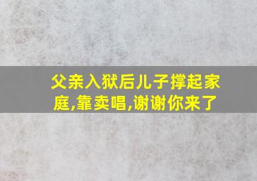 父亲入狱后儿子撑起家庭,靠卖唱,谢谢你来了