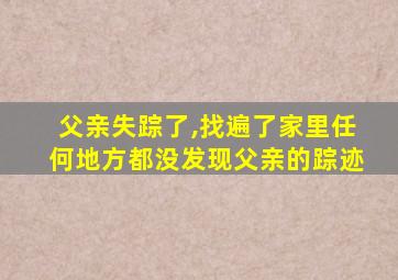 父亲失踪了,找遍了家里任何地方都没发现父亲的踪迹