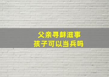 父亲寻衅滋事孩子可以当兵吗