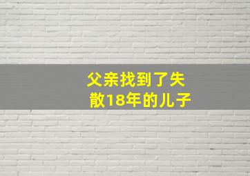 父亲找到了失散18年的儿子