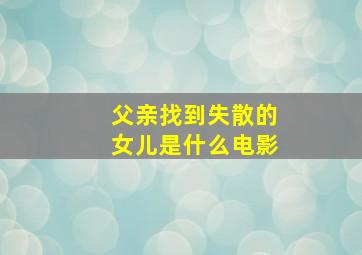 父亲找到失散的女儿是什么电影