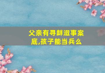 父亲有寻衅滋事案底,孩子能当兵么