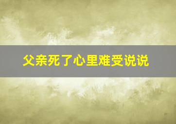 父亲死了心里难受说说